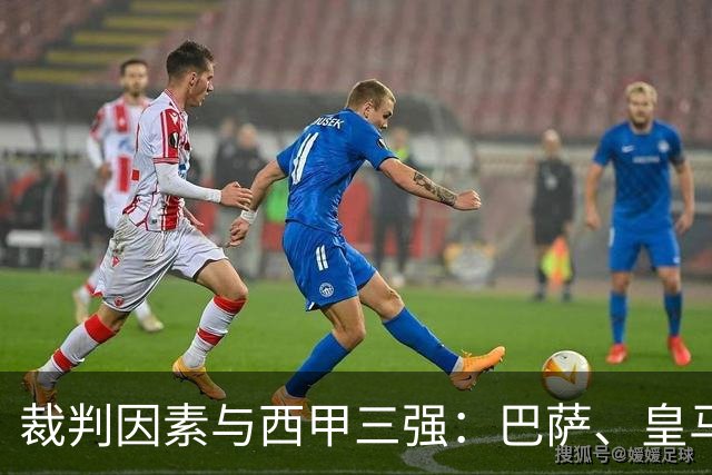 裁判因素与西甲三强：巴萨、皇马与马竞获利对比分析